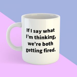 Funny Work Mug - If I Say What I’m Thinking We’re Both Fired - Sarcastic Coffee Cup - Work Colleague Gift - Office Humor - Secret Santa
